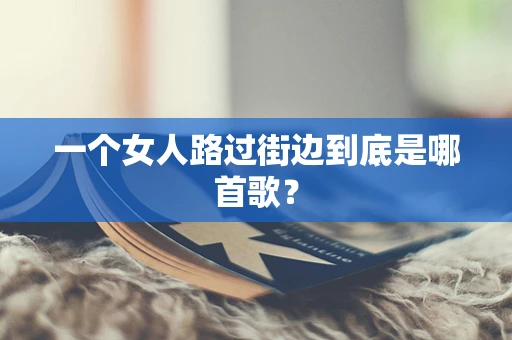 一个女人路过街边到底是哪首歌？