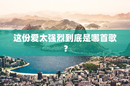 这份爱太强烈到底是哪首歌？