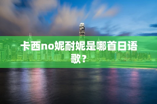 卡西no妮耐妮是哪首日语歌？