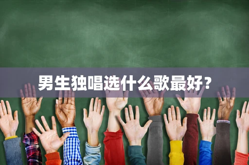 男生独唱选什么歌最好？
