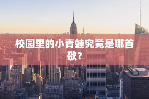 校园里的小青蛙究竟是哪首歌？