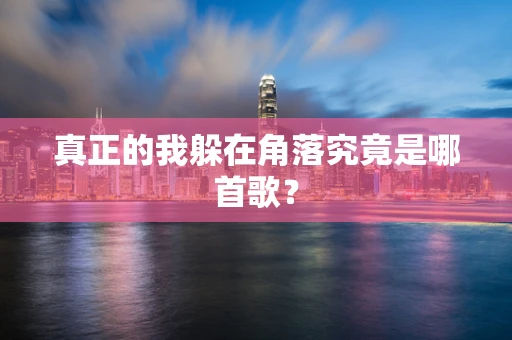 真正的我躲在角落究竟是哪首歌？