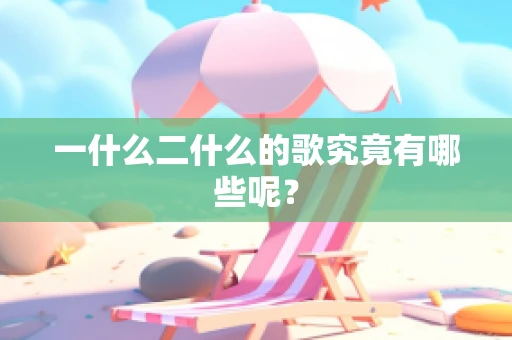 一什么二什么的歌究竟有哪些呢？