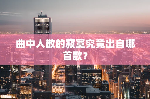 曲中人散的寂寞究竟出自哪首歌？