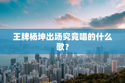 王牌杨坤出场究竟唱的什么歌？