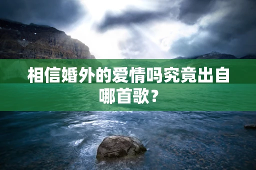 相信婚外的爱情吗究竟出自哪首歌？
