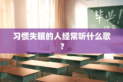 习惯失眠的人经常听什么歌？