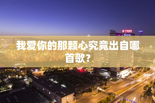 我爱你的那颗心究竟出自哪首歌？