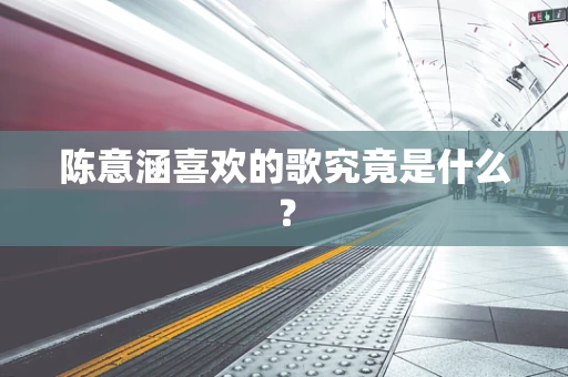 陈意涵喜欢的歌究竟是什么？