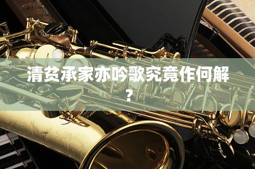清贫承家亦吟歌究竟作何解？