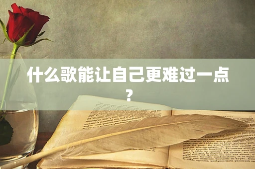 什么歌能让自己更难过一点？