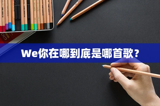 We你在哪到底是哪首歌？