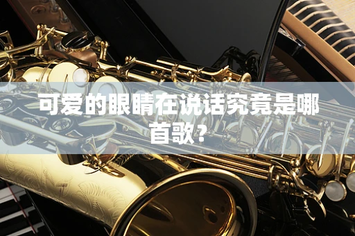 可爱的眼睛在说话究竟是哪首歌？