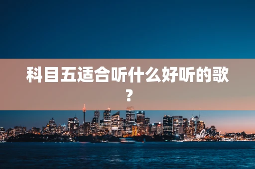 科目五适合听什么好听的歌？