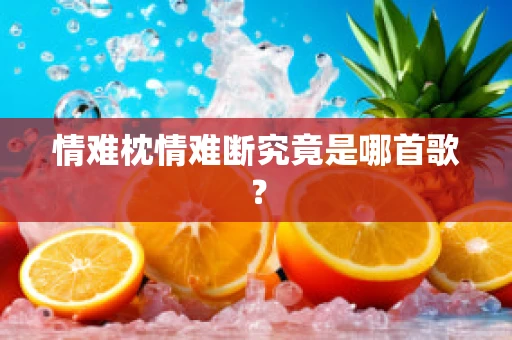 情难枕情难断究竟是哪首歌？