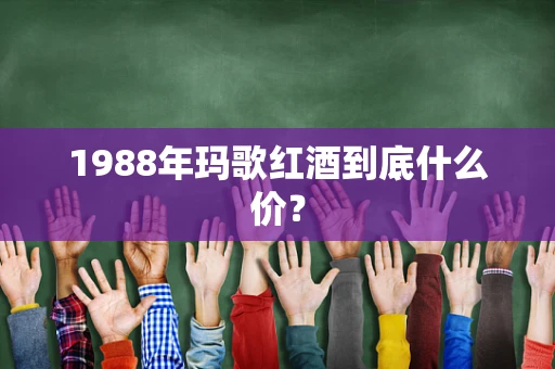 1988年玛歌红酒到底什么价？