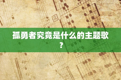 孤勇者究竟是什么的主题歌？