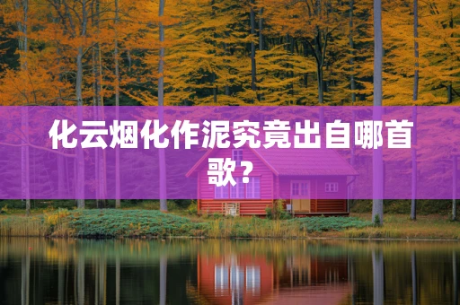化云烟化作泥究竟出自哪首歌？