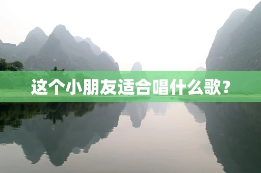 这个小朋友适合唱什么歌？