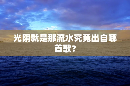 光阴就是那流水究竟出自哪首歌？