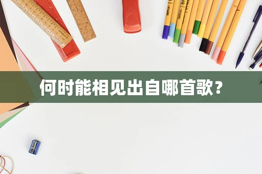 何时能相见出自哪首歌？