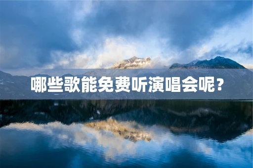 哪些歌能免费听演唱会呢？