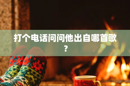 打个电话问问他出自哪首歌？