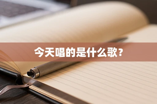 今天唱的是什么歌？