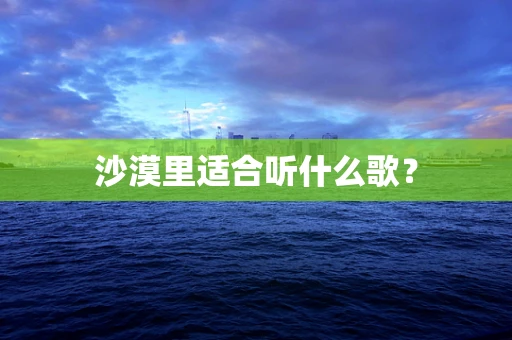 沙漠里适合听什么歌？