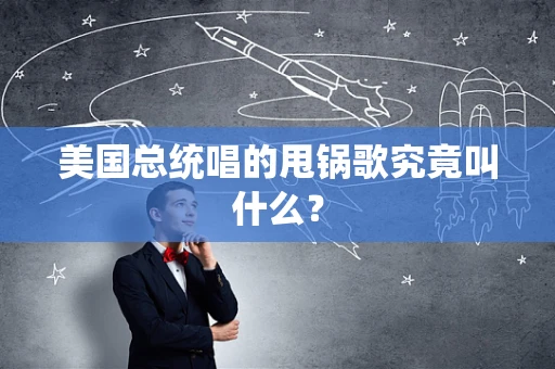 美国总统唱的甩锅歌究竟叫什么？
