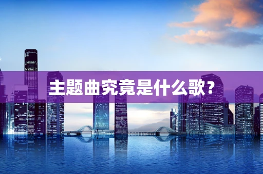主题曲究竟是什么歌？