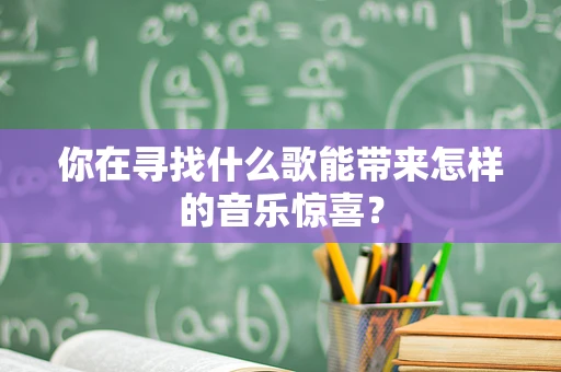 你在寻找什么歌能带来怎样的音乐惊喜？