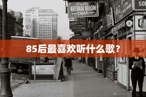 85后最喜欢听什么歌？