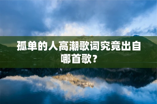 孤单的人高潮歌词究竟出自哪首歌？