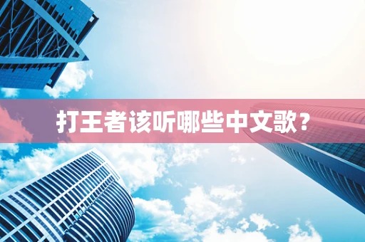 打王者该听哪些中文歌？