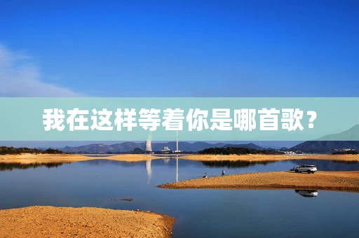我在这样等着你是哪首歌？