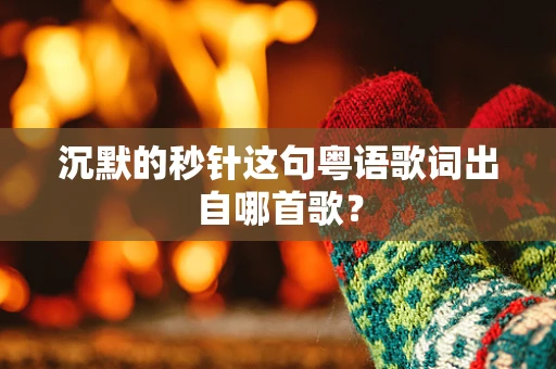 沉默的秒针这句粤语歌词出自哪首歌？
