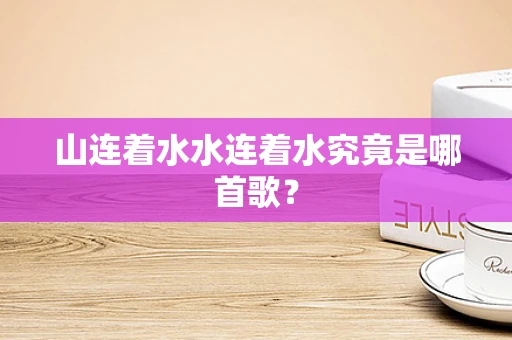 山连着水水连着水究竟是哪首歌？