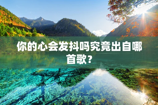 你的心会发抖吗究竟出自哪首歌？