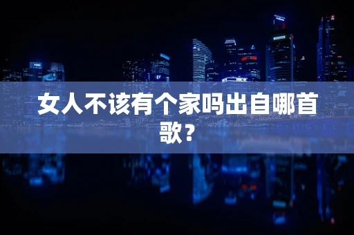 女人不该有个家吗出自哪首歌？