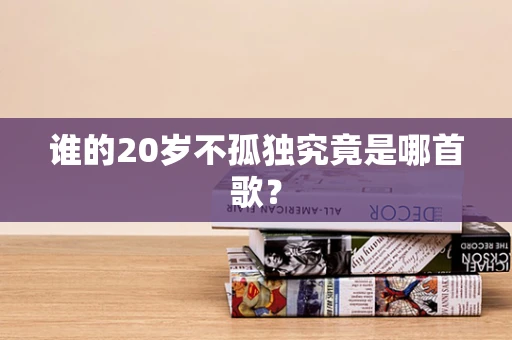 谁的20岁不孤独究竟是哪首歌？