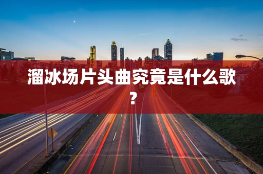 溜冰场片头曲究竟是什么歌？