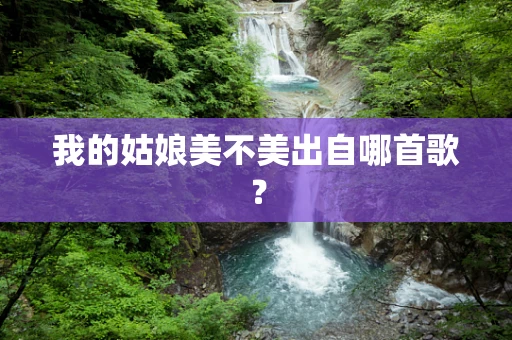 我的姑娘美不美出自哪首歌？
