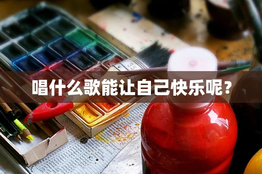 唱什么歌能让自己快乐呢？