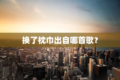 换了枕巾出自哪首歌？