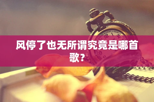 风停了也无所谓究竟是哪首歌？