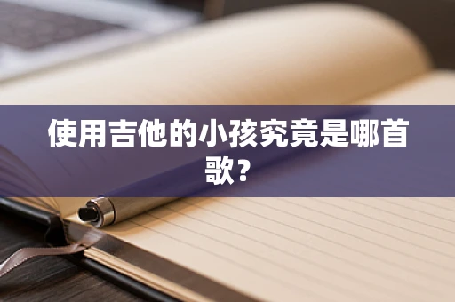使用吉他的小孩究竟是哪首歌？