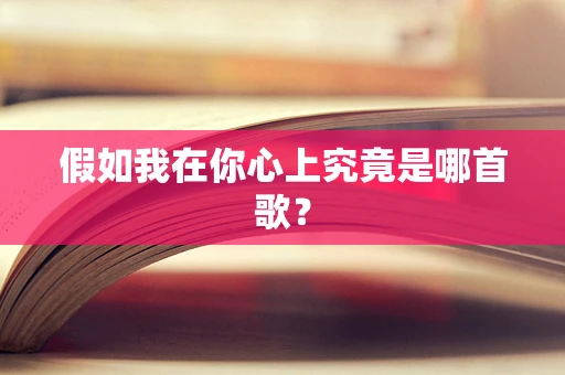 假如我在你心上究竟是哪首歌？