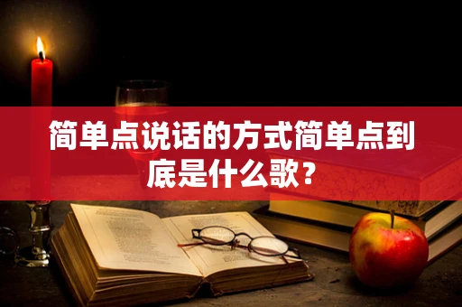 简单点说话的方式简单点到底是什么歌？