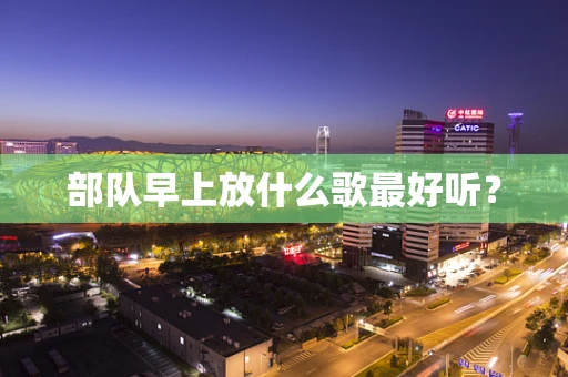 部队早上放什么歌最好听？